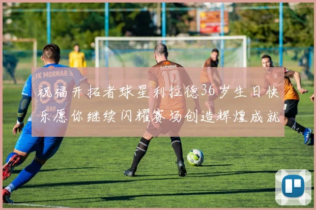 祝福开拓者球星利拉德36岁生日快乐愿你继续闪耀赛场创造辉煌成就
