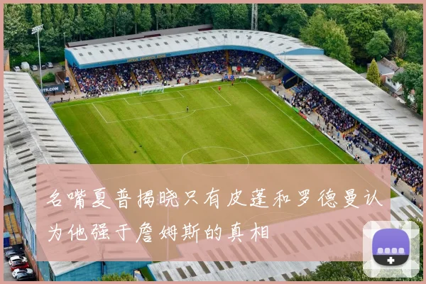 名嘴夏普揭晓只有皮蓬和罗德曼认为他强于詹姆斯的真相